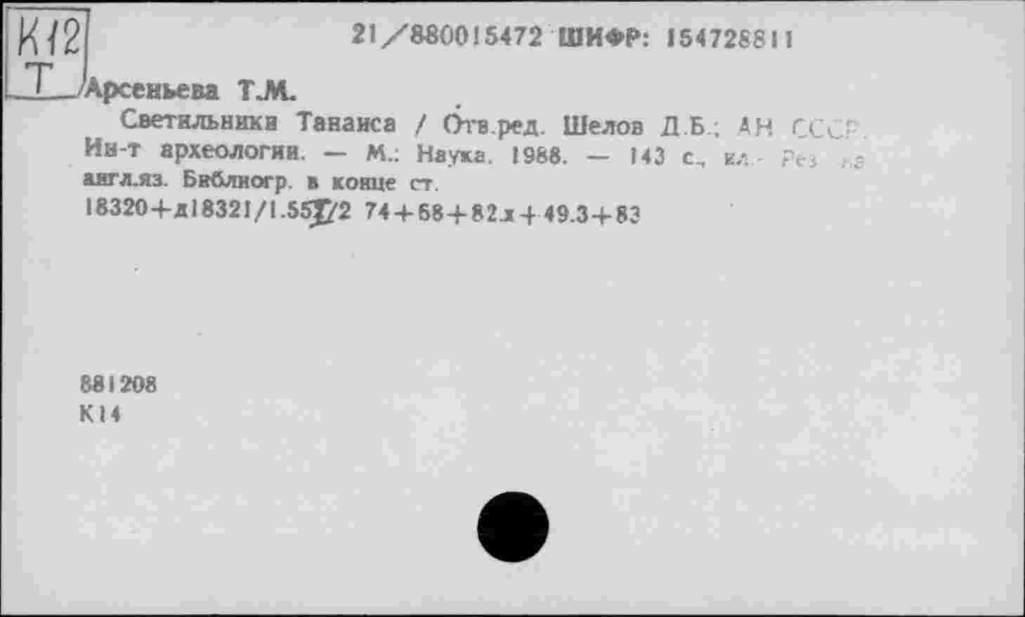 ﻿|И/2	21/880015472 ШИФР: 154728SJ1
LT— Арсеньева Т.М.
Светильники Танаиса / Отв.ред. Шелов Д.Б.; АН СССР Ин-т археологии. — М.: Наука. 1988. — 143 с, ел Рез на аигл.яз. Бнблиогр. в конце ст.
18320+д!8321/1.55J72 74 + 68+82x449.3+83
881208 К14